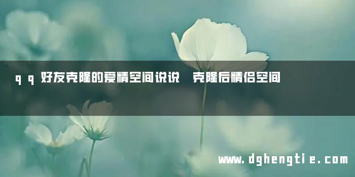 qq好友克隆的爱情空间说说 克隆后情侣空间